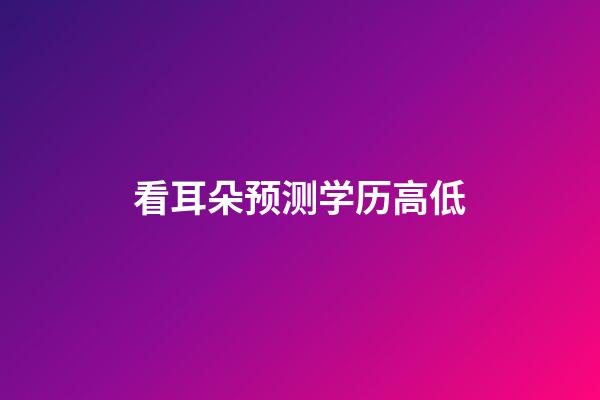 看耳朵预测学历高低