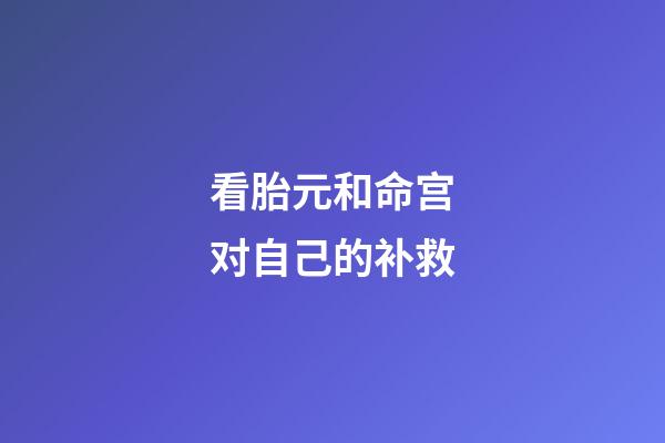 看胎元和命宫对自己的补救