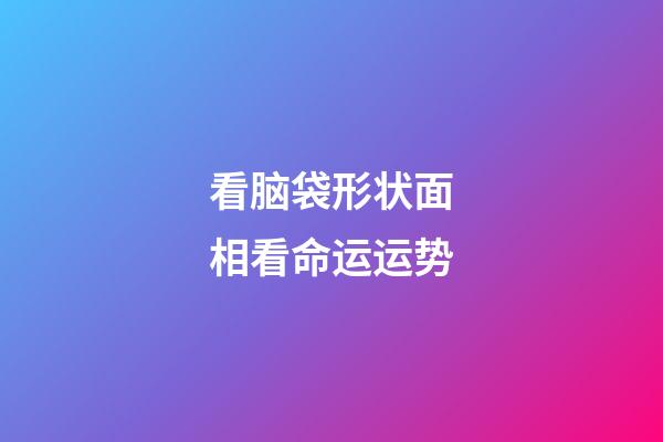 看脑袋形状面相看命运运势