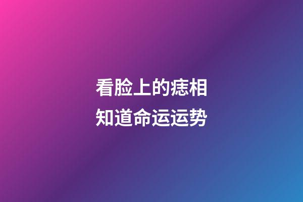 看脸上的痣相知道命运运势