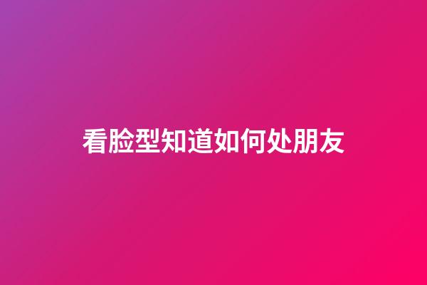 看脸型知道如何处朋友