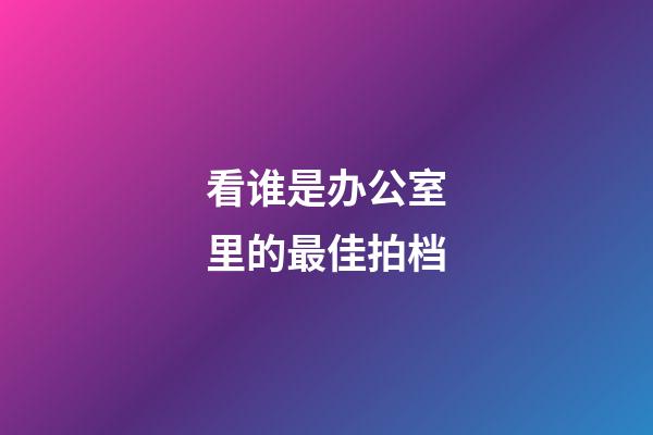 看谁是办公室里的最佳拍档