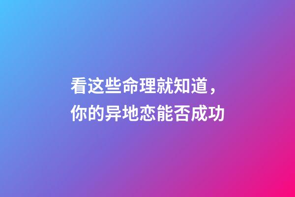 看这些命理就知道，你的异地恋能否成功
