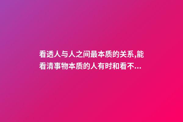 看透人与人之间最本质的关系,能看清事物本质的人有时和看不清本质的人却有相同的命运-第1张-观点-玄机派