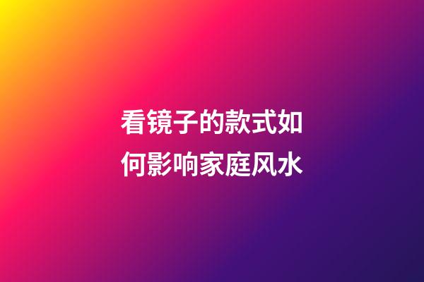 看镜子的款式如何影响家庭风水