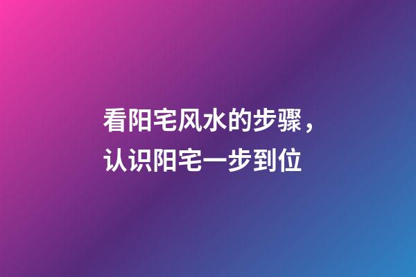 看阳宅风水的步骤，认识阳宅一步到位