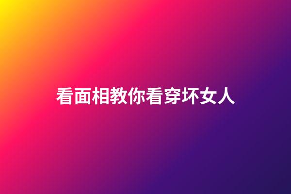 看面相教你看穿坏女人