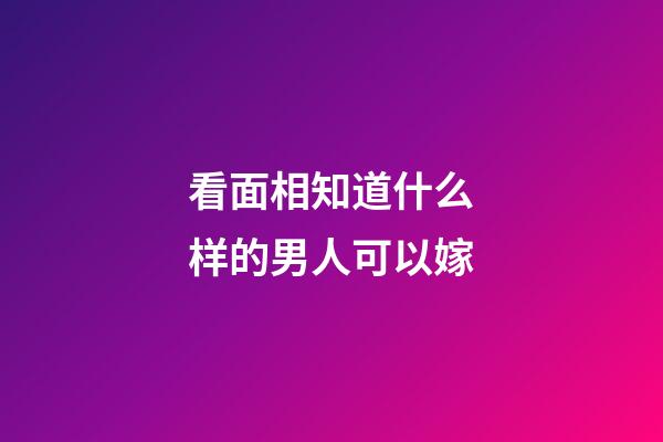 看面相知道什么样的男人可以嫁