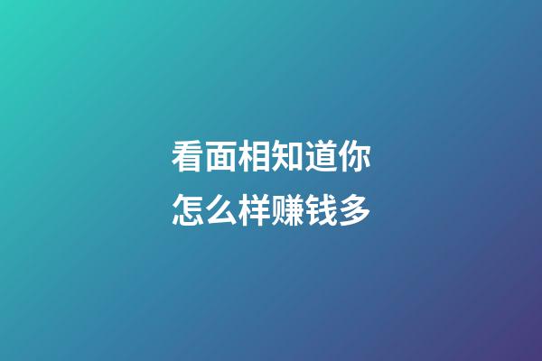 看面相知道你怎么样赚钱多