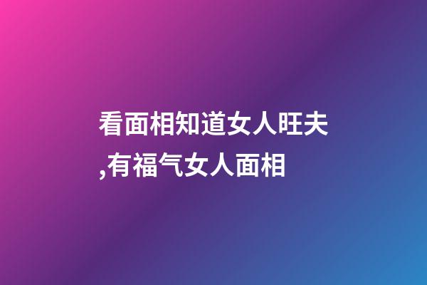 看面相知道女人旺夫,有福气女人面相