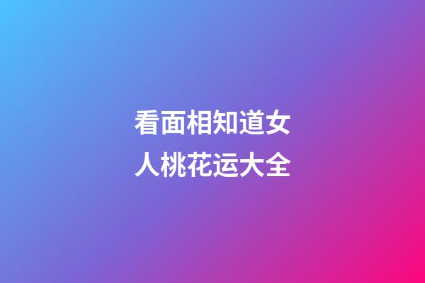 看面相知道女人桃花运大全