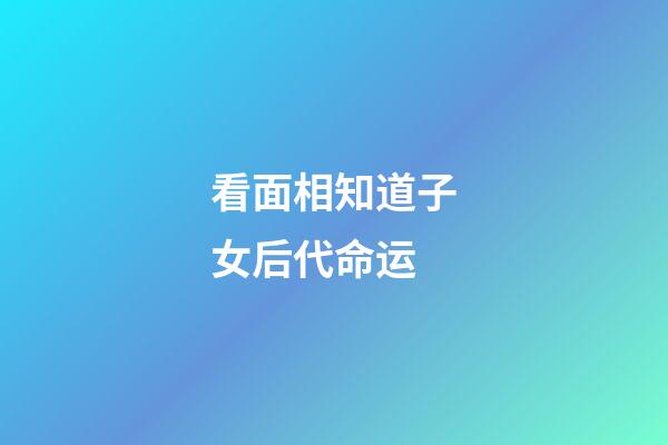 看面相知道子女后代命运