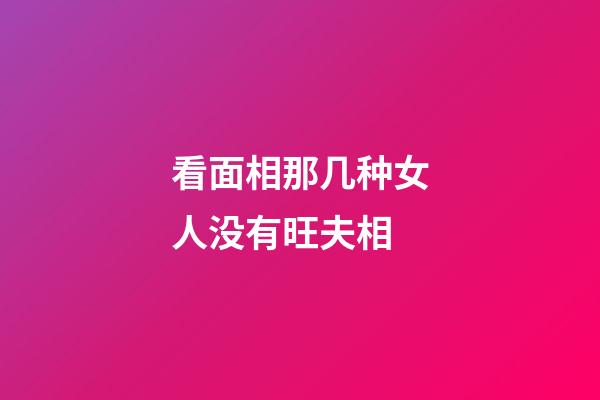 看面相那几种女人没有旺夫相