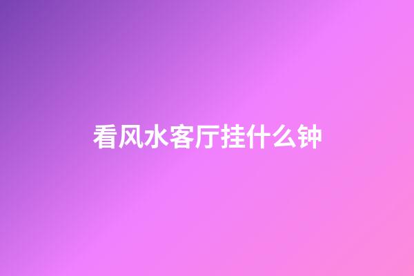 看风水客厅挂什么钟
