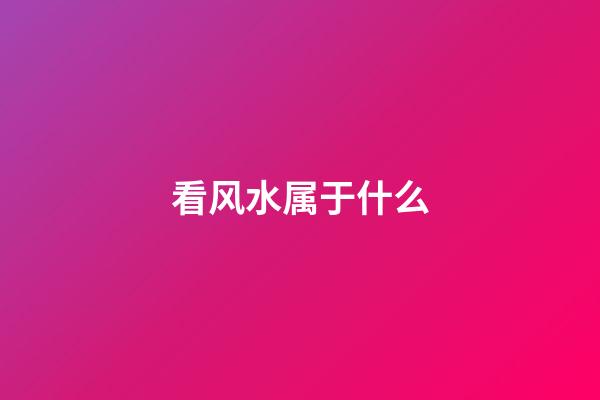 看风水属于什么