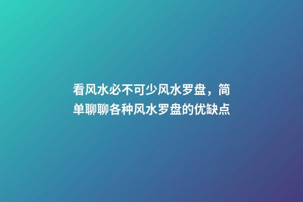 看风水必不可少风水罗盘，简单聊聊各种风水罗盘的优缺点