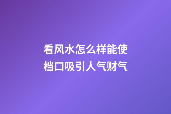 看风水怎么样能使档口吸引人气财气