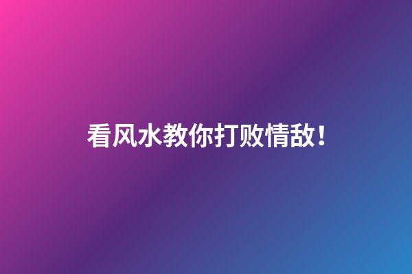 看风水教你打败情敌！