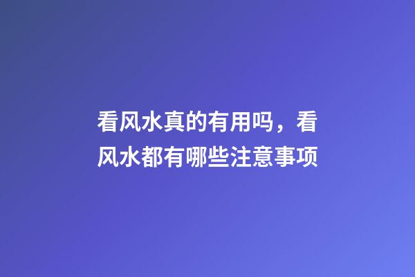 看风水真的有用吗，看风水都有哪些注意事项