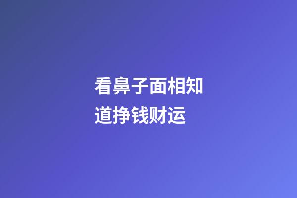 看鼻子面相知道挣钱财运