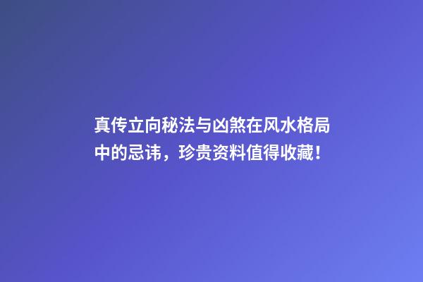 真传立向秘法与凶煞在风水格局中的忌讳，珍贵资料值得收藏！