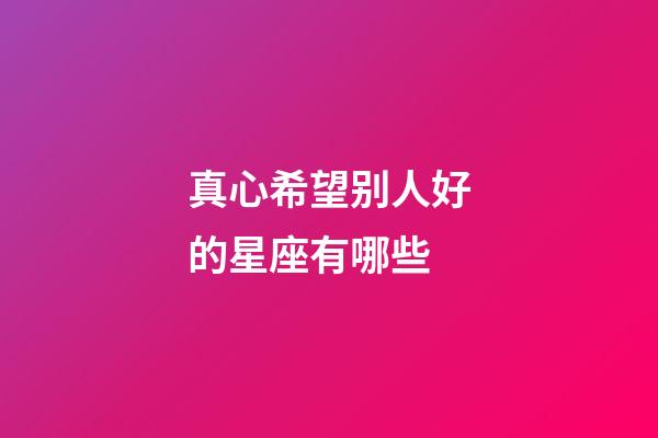 真心希望别人好的星座有哪些-第1张-星座运势-玄机派