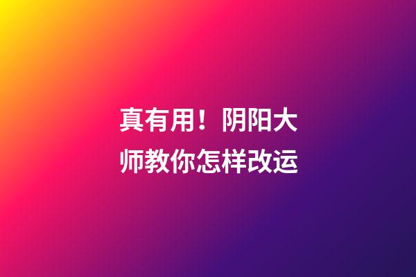 真有用！阴阳大师教你怎样改运