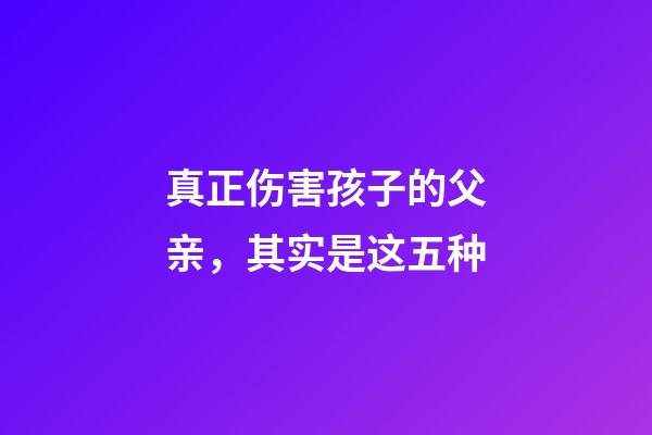 真正伤害孩子的父亲，其实是这五种