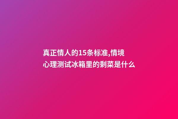 真正情人的15条标准,情境心理测试冰箱里的剩菜是什么-第1张-观点-玄机派