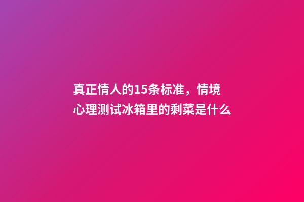 真正情人的15条标准，情境心理测试冰箱里的剩菜是什么-第1张-观点-玄机派