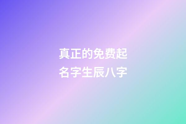 真正的免费起名字生辰八字(免费起名网生辰八字)-第1张-宝宝起名-玄机派