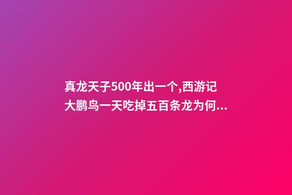 真龙天子500年出一个,西游记大鹏鸟一天吃掉五百条龙为何没人管-第1张-观点-玄机派