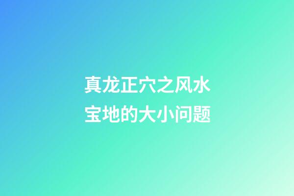 真龙正穴之风水宝地的大小问题