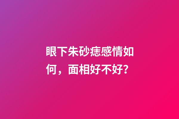 眼下朱砂痣感情如何，面相好不好？