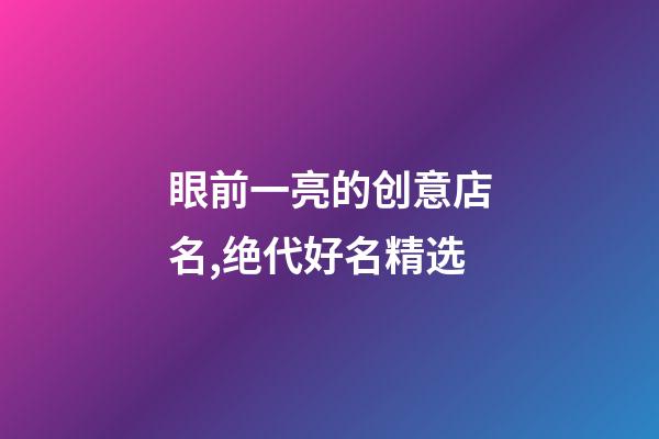 眼前一亮的创意店名,绝代好名精选-第1张-店铺起名-玄机派