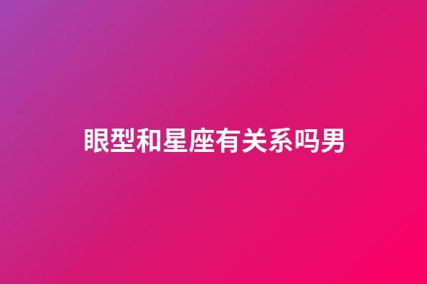 眼型和星座有关系吗男-第1张-星座运势-玄机派