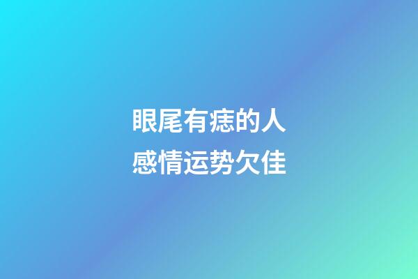 眼尾有痣的人感情运势欠佳