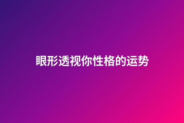 眼形透视你性格的运势