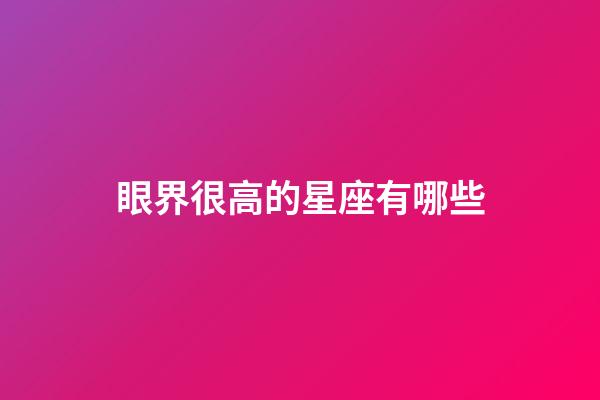 眼界很高的星座有哪些-第1张-星座运势-玄机派