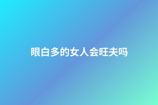眼白多的女人会旺夫吗