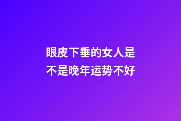 眼皮下垂的女人是不是晚年运势不好
