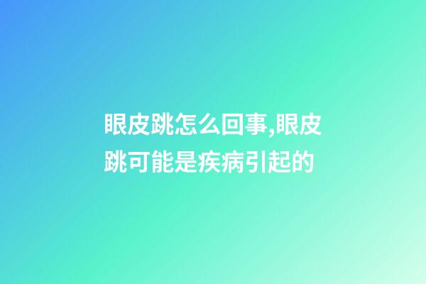 眼皮跳怎么回事,眼皮跳可能是疾病引起的-第1张-观点-玄机派