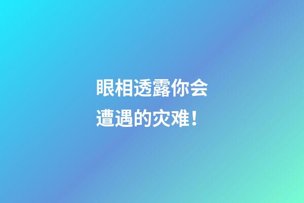 眼相透露你会遭遇的灾难！
