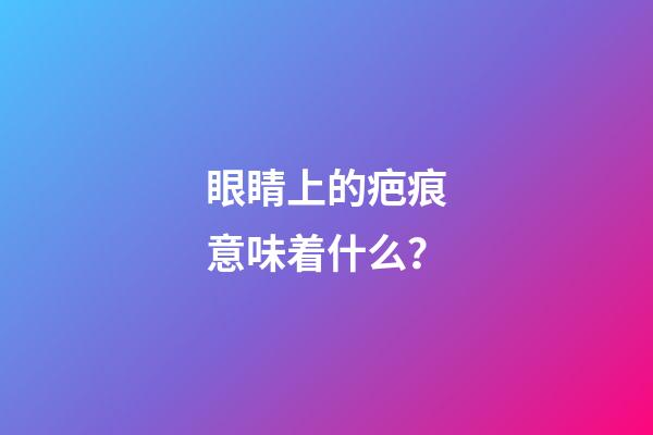 眼睛上的疤痕意味着什么？