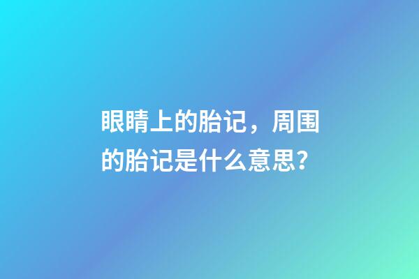 眼睛上的胎记，周围的胎记是什么意思？