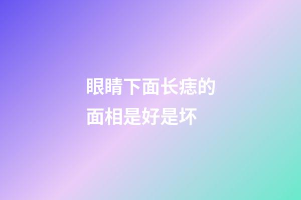 眼睛下面长痣的面相是好是坏