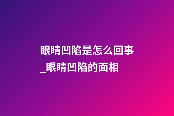 眼睛凹陷是怎么回事_眼睛凹陷的面相