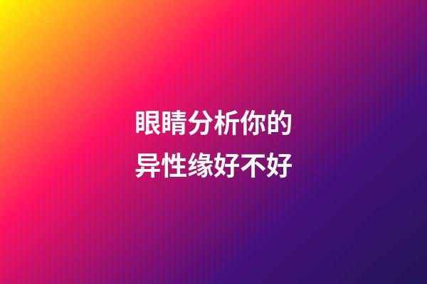 眼睛分析你的异性缘好不好