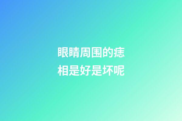 眼睛周围的痣相是好是坏呢