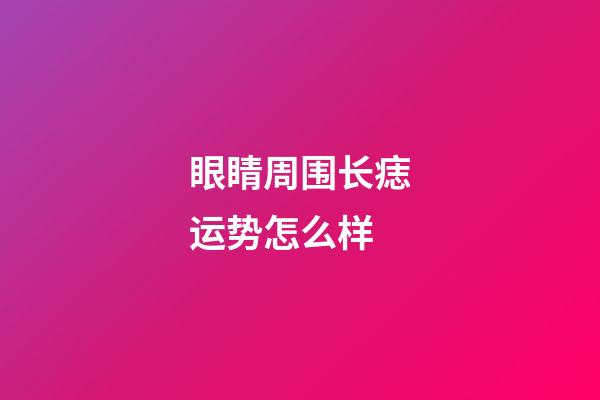 眼睛周围长痣运势怎么样